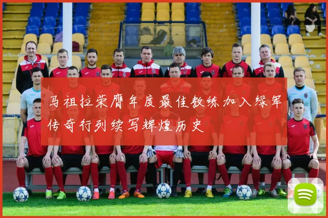 马祖拉荣膺年度最佳教练加入绿军传奇行列续写辉煌历史