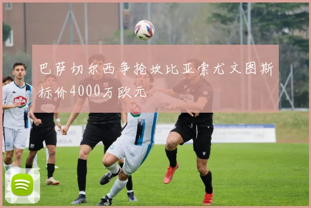 巴萨切尔西争抢坎比亚索尤文图斯标价4000万欧元