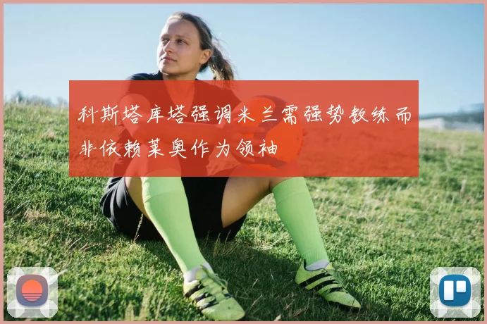 科斯塔库塔强调米兰需强势教练而非依赖莱奥作为领袖