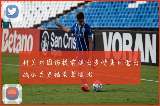 科贝尔因伤提前退出多特集训营出战法兰克福前景堪忧