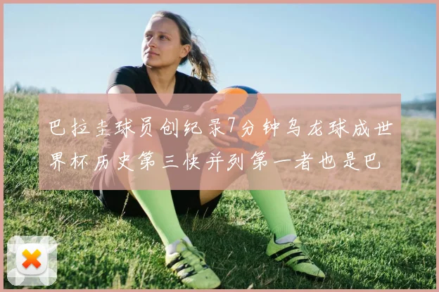 巴拉圭球员创纪录7分钟乌龙球成世界杯历史第三快并列第一者也是巴拉圭人