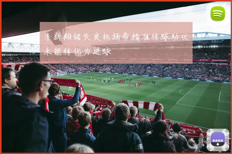 李新翔错失良机杨希精准传球助攻未能转化为进球